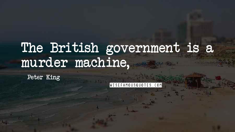 Peter King Quotes: The British government is a murder machine,
