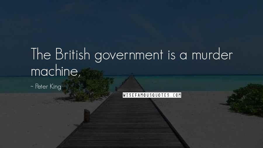 Peter King Quotes: The British government is a murder machine,