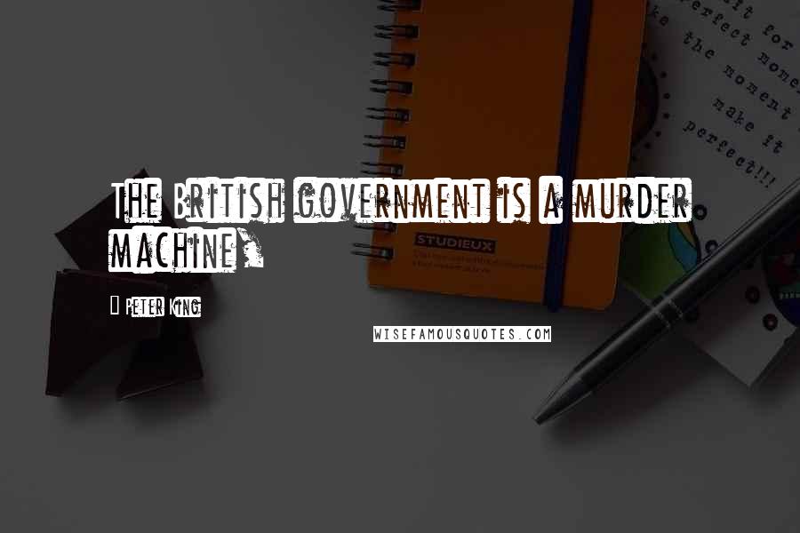 Peter King Quotes: The British government is a murder machine,