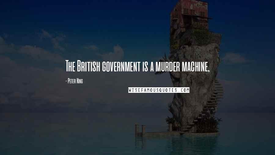 Peter King Quotes: The British government is a murder machine,