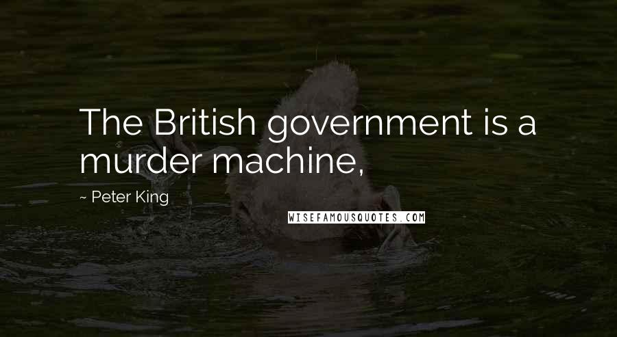 Peter King Quotes: The British government is a murder machine,