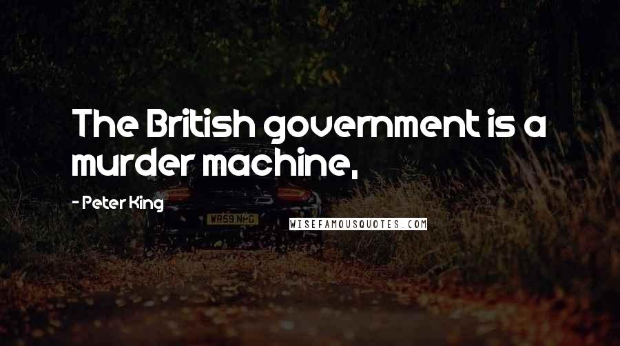 Peter King Quotes: The British government is a murder machine,