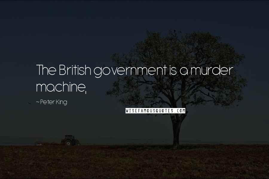 Peter King Quotes: The British government is a murder machine,