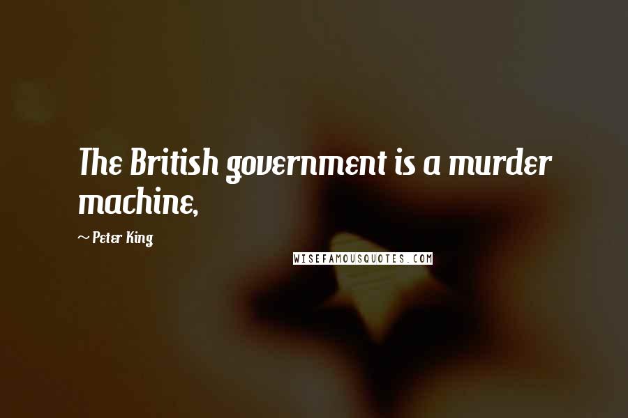 Peter King Quotes: The British government is a murder machine,