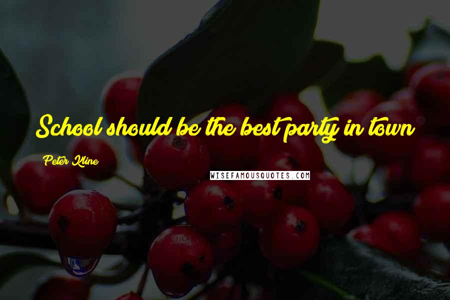 Peter Kline Quotes: School should be the best party in town