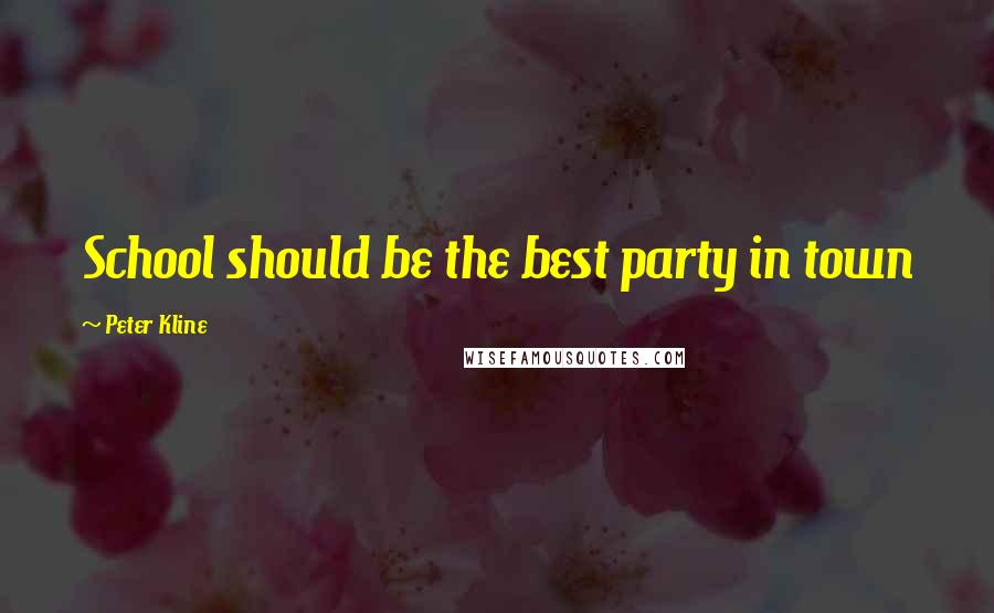 Peter Kline Quotes: School should be the best party in town