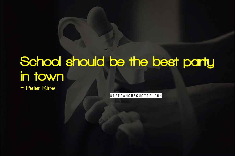 Peter Kline Quotes: School should be the best party in town