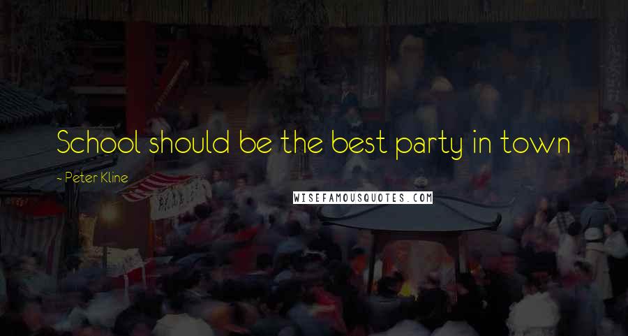 Peter Kline Quotes: School should be the best party in town