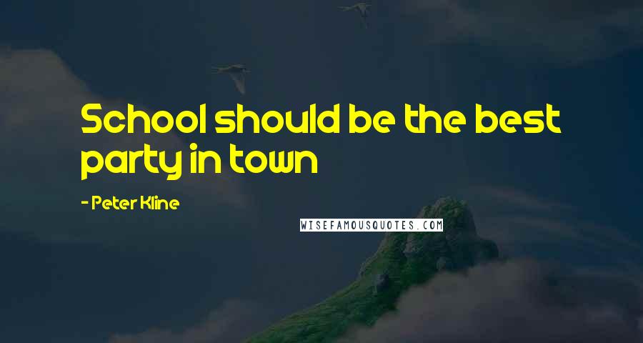 Peter Kline Quotes: School should be the best party in town