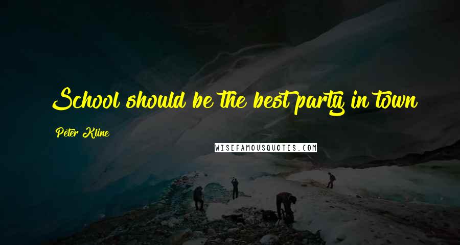 Peter Kline Quotes: School should be the best party in town