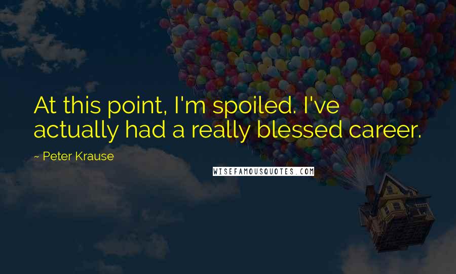 Peter Krause Quotes: At this point, I'm spoiled. I've actually had a really blessed career.