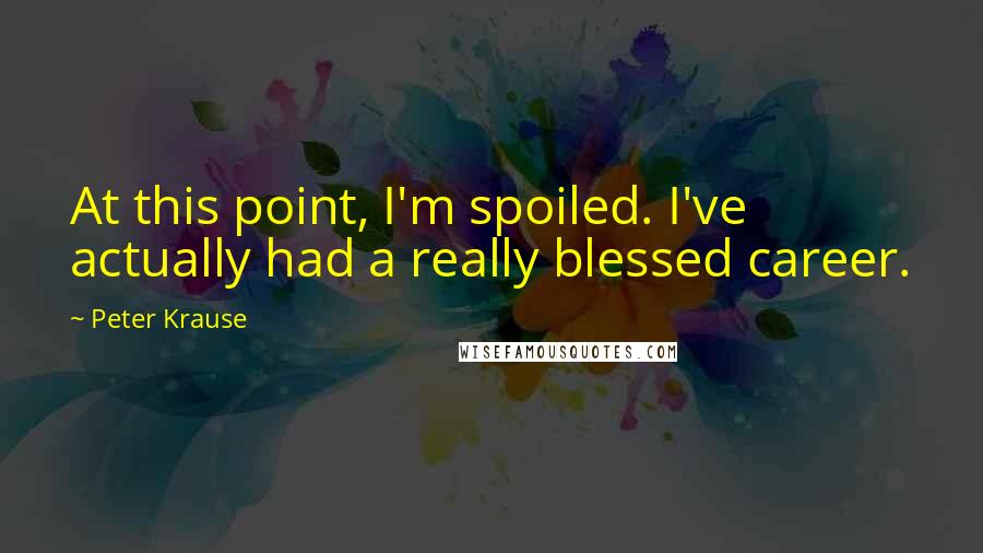 Peter Krause Quotes: At this point, I'm spoiled. I've actually had a really blessed career.