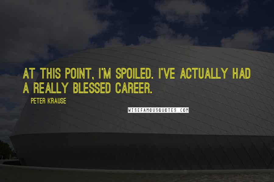 Peter Krause Quotes: At this point, I'm spoiled. I've actually had a really blessed career.