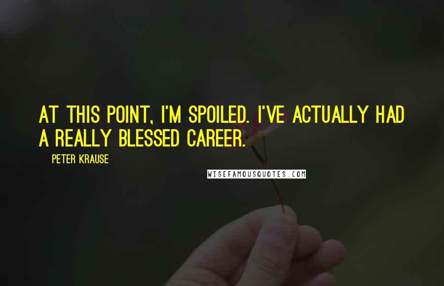 Peter Krause Quotes: At this point, I'm spoiled. I've actually had a really blessed career.