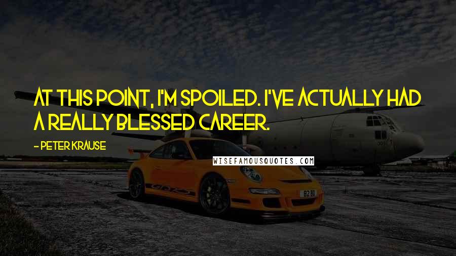 Peter Krause Quotes: At this point, I'm spoiled. I've actually had a really blessed career.