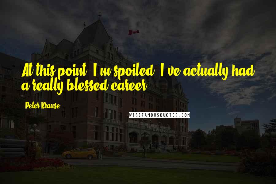 Peter Krause Quotes: At this point, I'm spoiled. I've actually had a really blessed career.