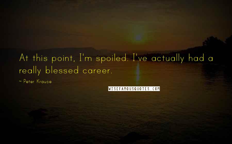 Peter Krause Quotes: At this point, I'm spoiled. I've actually had a really blessed career.