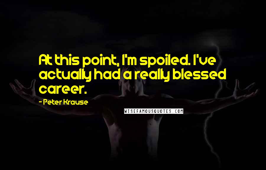 Peter Krause Quotes: At this point, I'm spoiled. I've actually had a really blessed career.