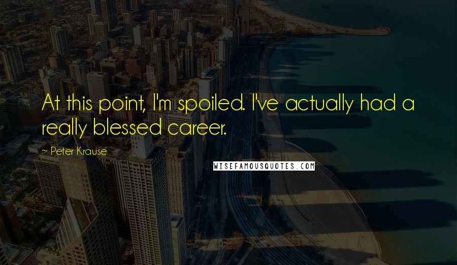 Peter Krause Quotes: At this point, I'm spoiled. I've actually had a really blessed career.