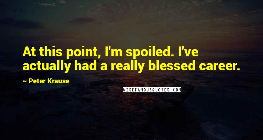 Peter Krause Quotes: At this point, I'm spoiled. I've actually had a really blessed career.
