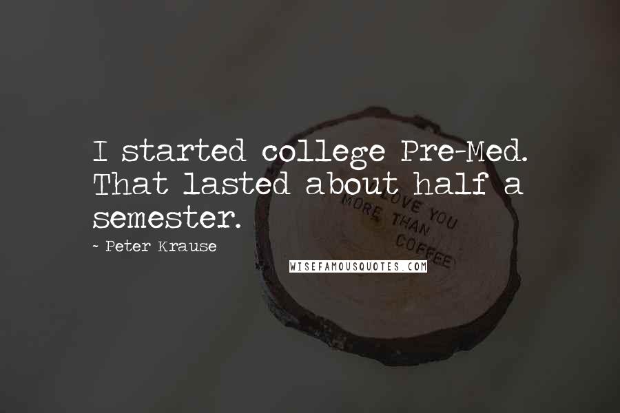 Peter Krause Quotes: I started college Pre-Med. That lasted about half a semester.