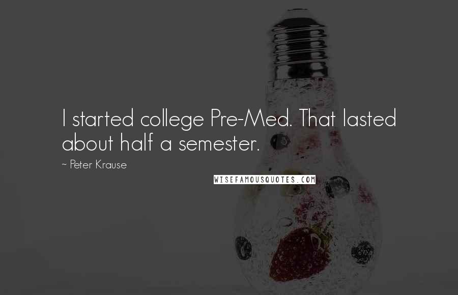 Peter Krause Quotes: I started college Pre-Med. That lasted about half a semester.