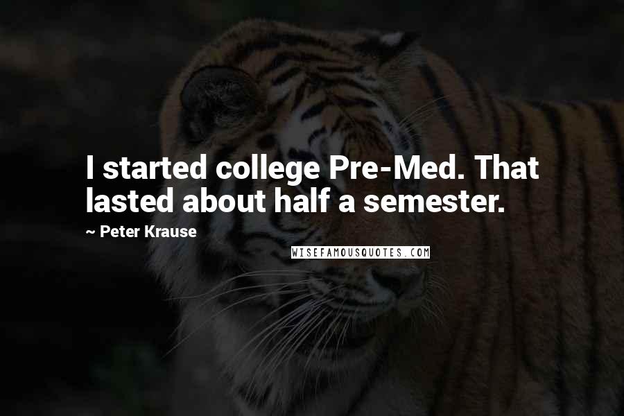 Peter Krause Quotes: I started college Pre-Med. That lasted about half a semester.