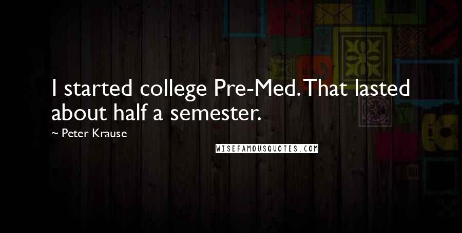 Peter Krause Quotes: I started college Pre-Med. That lasted about half a semester.