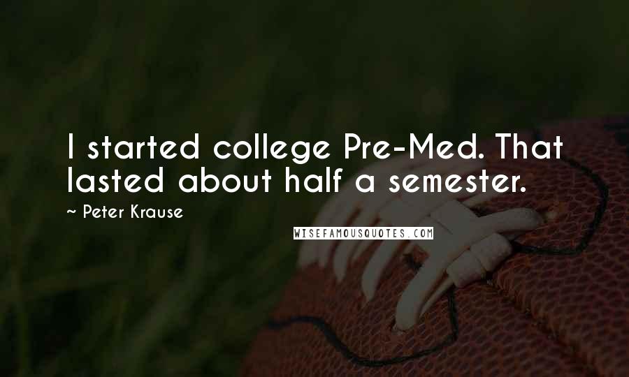 Peter Krause Quotes: I started college Pre-Med. That lasted about half a semester.