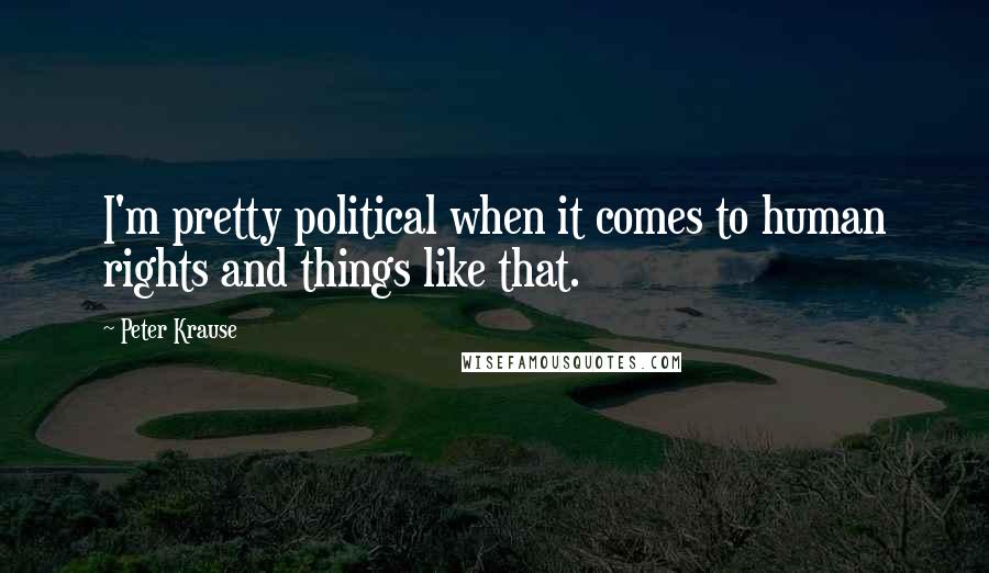 Peter Krause Quotes: I'm pretty political when it comes to human rights and things like that.