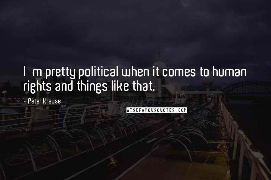 Peter Krause Quotes: I'm pretty political when it comes to human rights and things like that.