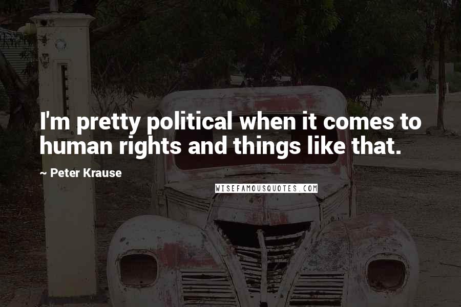 Peter Krause Quotes: I'm pretty political when it comes to human rights and things like that.