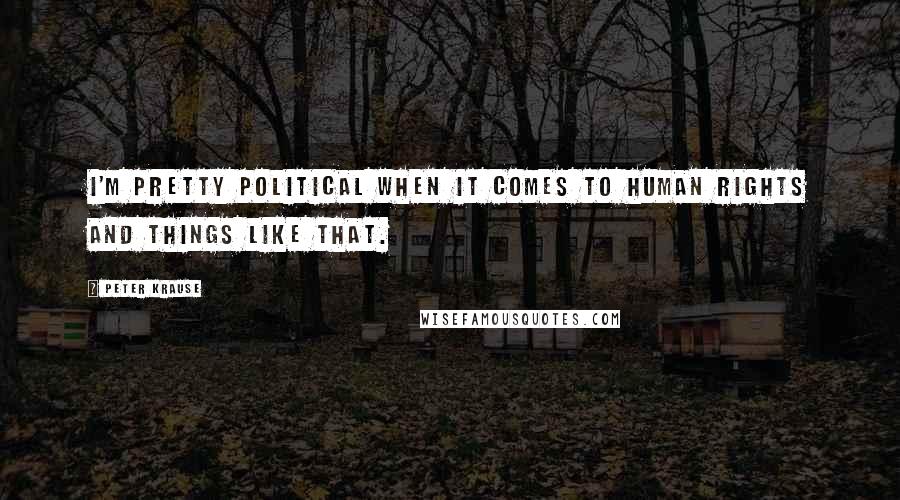 Peter Krause Quotes: I'm pretty political when it comes to human rights and things like that.