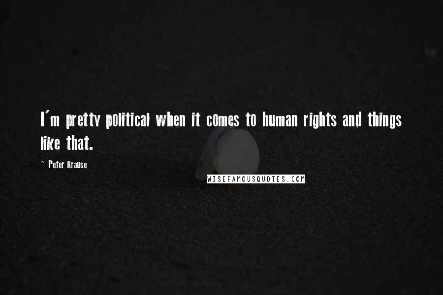 Peter Krause Quotes: I'm pretty political when it comes to human rights and things like that.