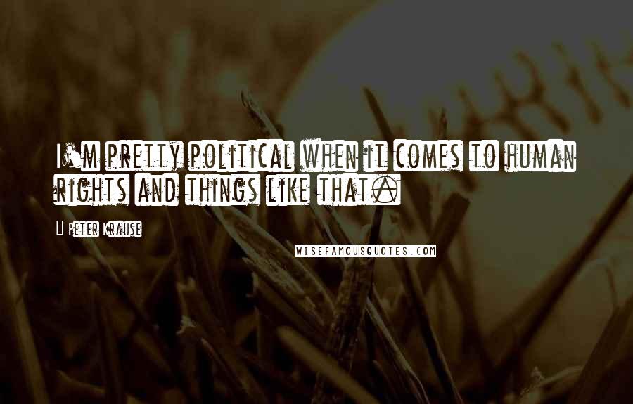 Peter Krause Quotes: I'm pretty political when it comes to human rights and things like that.