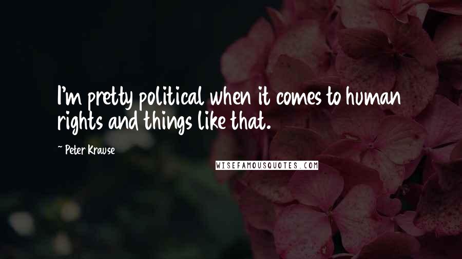 Peter Krause Quotes: I'm pretty political when it comes to human rights and things like that.