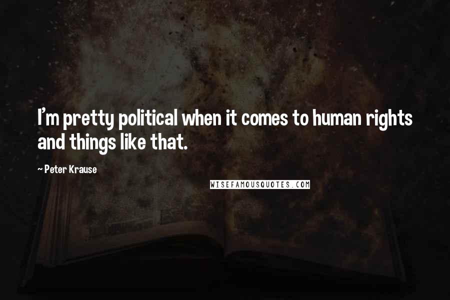 Peter Krause Quotes: I'm pretty political when it comes to human rights and things like that.