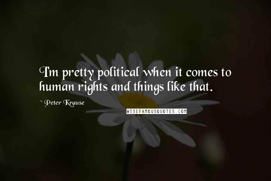 Peter Krause Quotes: I'm pretty political when it comes to human rights and things like that.