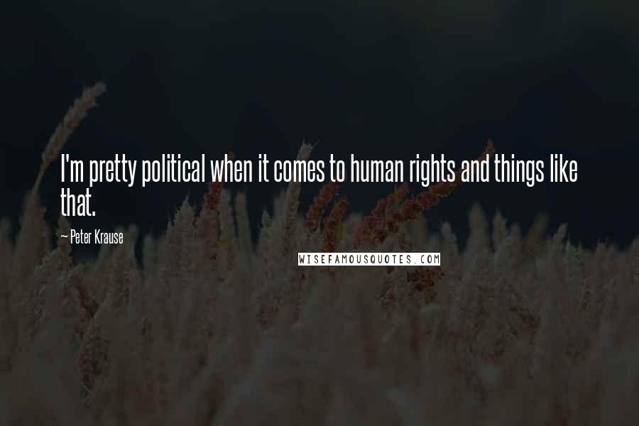 Peter Krause Quotes: I'm pretty political when it comes to human rights and things like that.