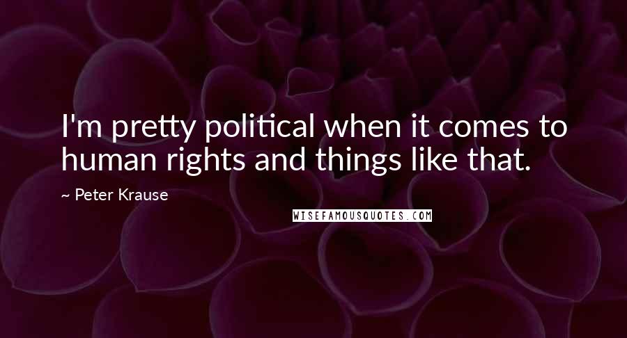 Peter Krause Quotes: I'm pretty political when it comes to human rights and things like that.