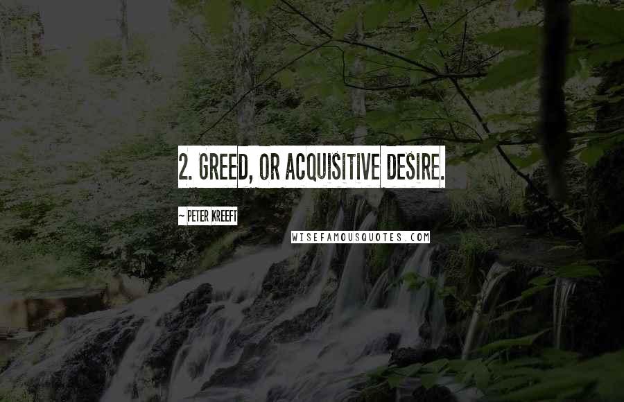Peter Kreeft Quotes: 2. Greed, or acquisitive desire.