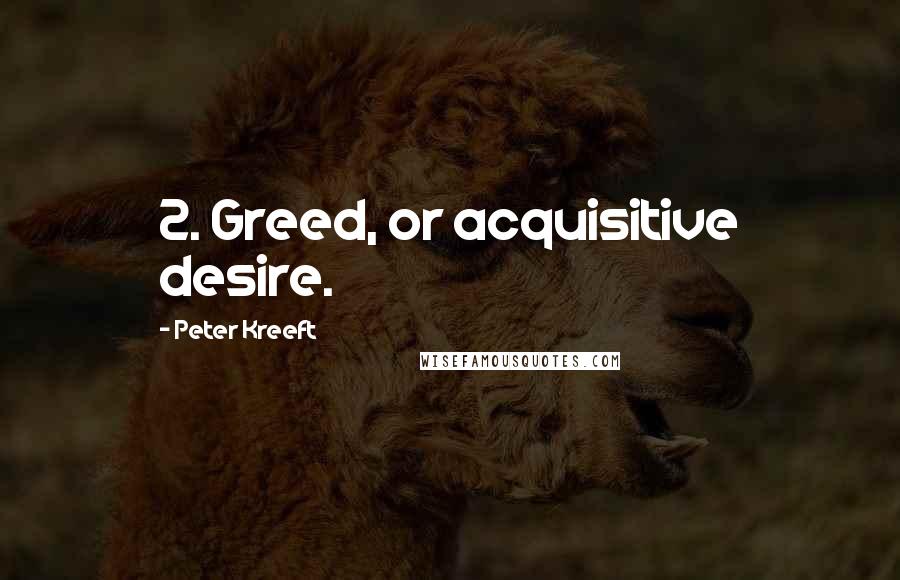 Peter Kreeft Quotes: 2. Greed, or acquisitive desire.