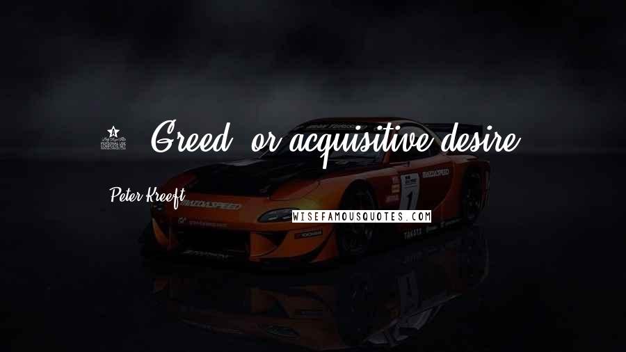 Peter Kreeft Quotes: 2. Greed, or acquisitive desire.