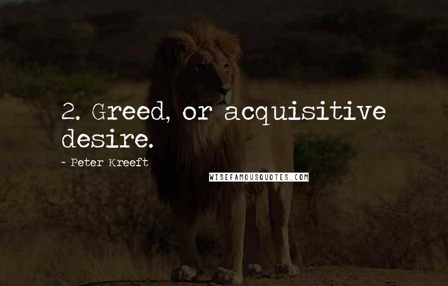 Peter Kreeft Quotes: 2. Greed, or acquisitive desire.