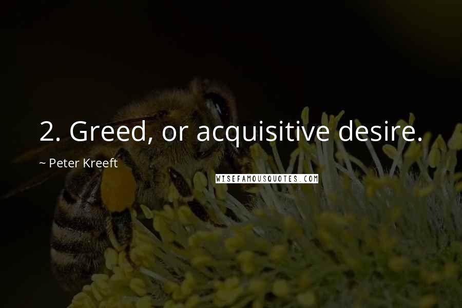 Peter Kreeft Quotes: 2. Greed, or acquisitive desire.