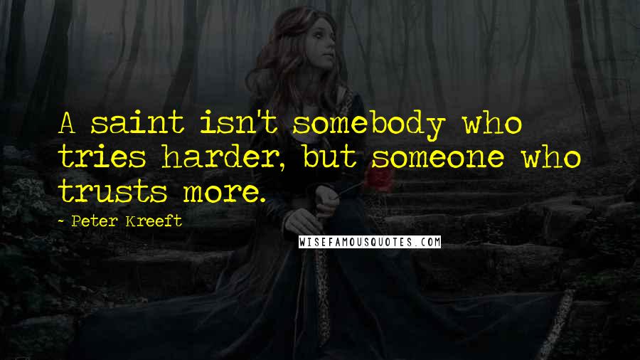 Peter Kreeft Quotes: A saint isn't somebody who tries harder, but someone who trusts more.