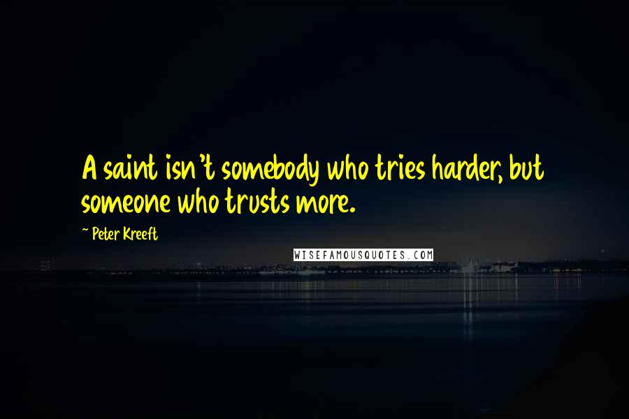 Peter Kreeft Quotes: A saint isn't somebody who tries harder, but someone who trusts more.