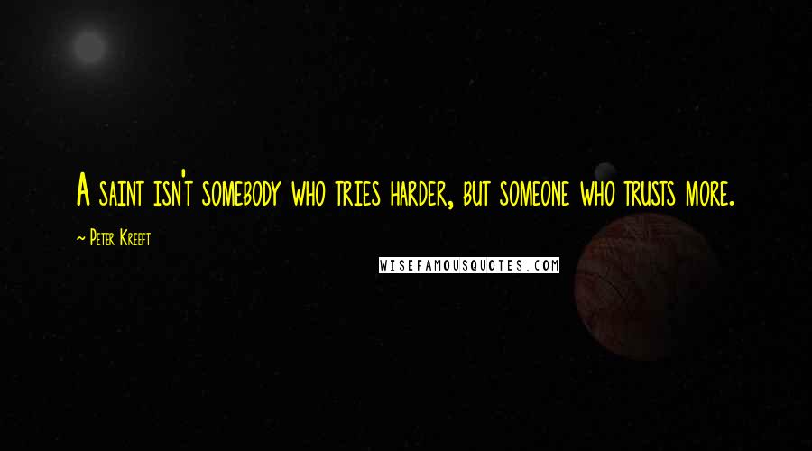 Peter Kreeft Quotes: A saint isn't somebody who tries harder, but someone who trusts more.