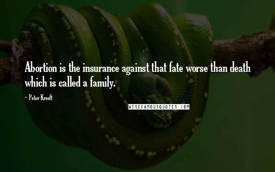 Peter Kreeft Quotes: Abortion is the insurance against that fate worse than death which is called a family.
