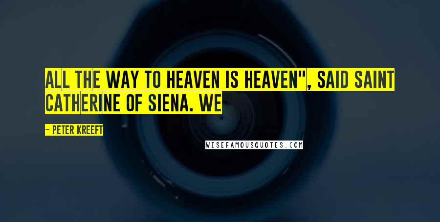 Peter Kreeft Quotes: All the way to Heaven is Heaven", said Saint Catherine of Siena. We